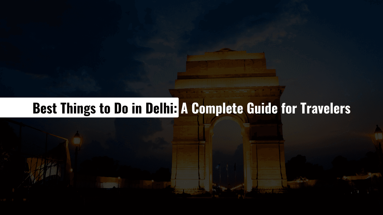 Best Things to Do in Delhi A Complete Guide for Travelers